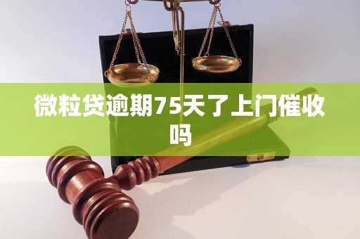 微粒贷逾期75天了上门催收吗