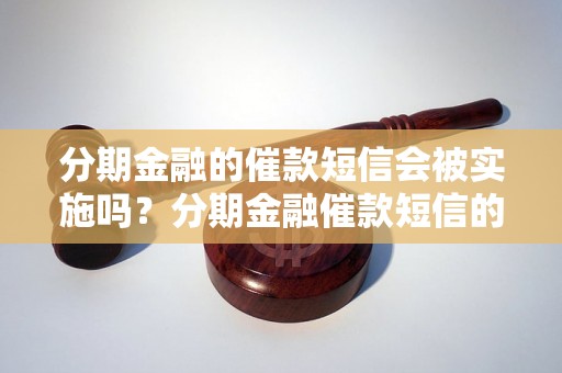 分期金融的催款短信会被实施吗？分期金融催款短信的效果如何？