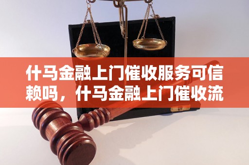 什马金融上门催收服务可信赖吗，什马金融上门催收流程详解