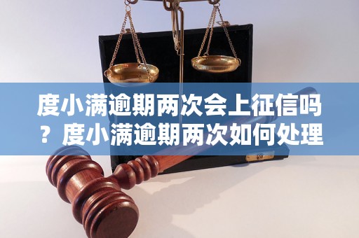 度小满逾期两次会上征信吗？度小满逾期两次如何处理？