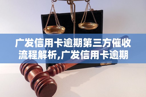 广发信用卡逾期第三方催收流程解析,广发信用卡逾期处理详细指南