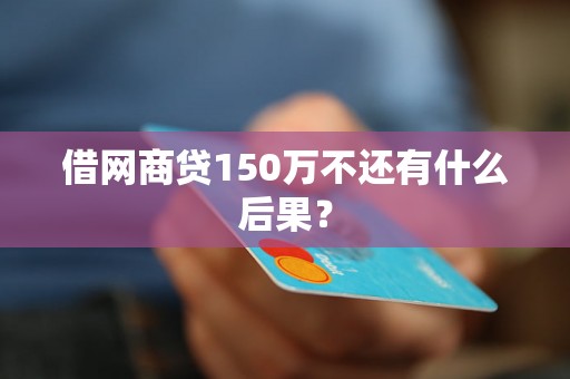 借网商贷150万不还有什么后果？