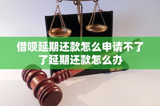 借呗延期还款怎么申请不了了延期还款怎么办