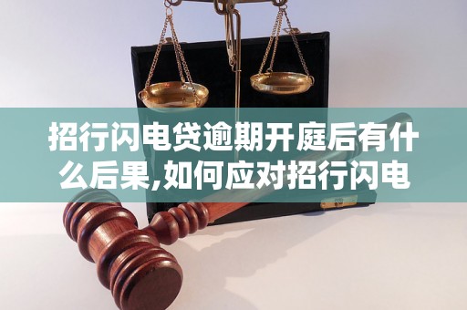 招行闪电贷逾期开庭后有什么后果,如何应对招行闪电贷逾期开庭