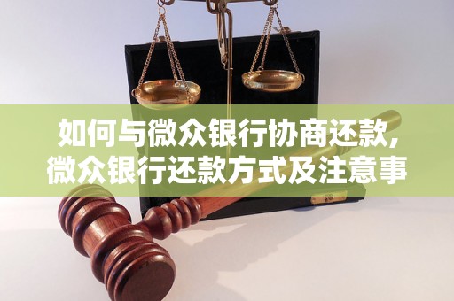 如何与微众银行协商还款,微众银行还款方式及注意事项