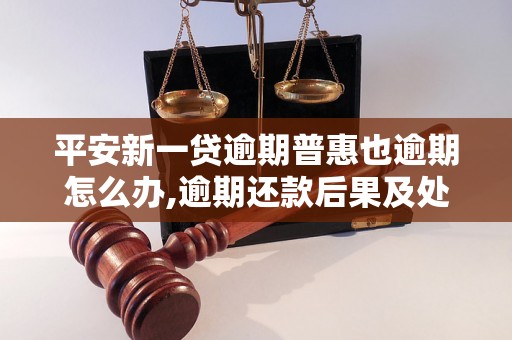 平安新一贷逾期普惠也逾期怎么办,逾期还款后果及处理方法