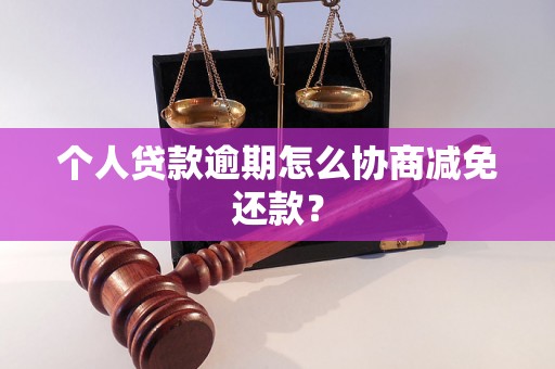 个人贷款逾期怎么协商减免还款？