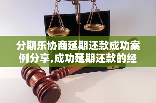 分期乐协商延期还款成功案例分享,成功延期还款的经验总结