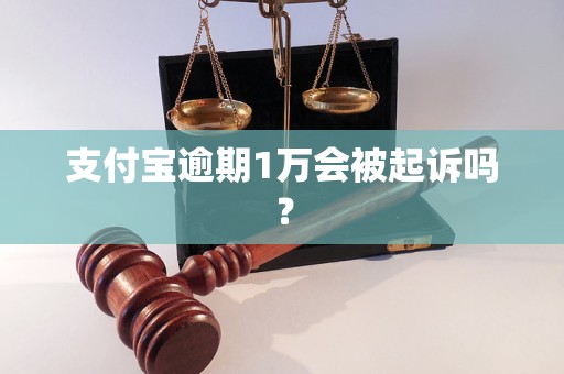 支付宝逾期1万会被起诉吗？