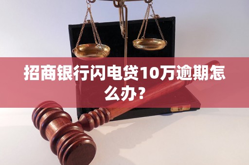 招商银行闪电贷10万逾期怎么办？