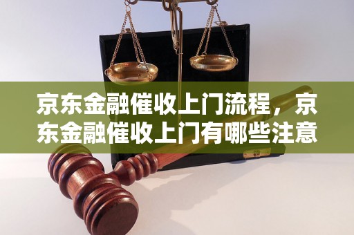 京东金融催收上门流程，京东金融催收上门有哪些注意事项