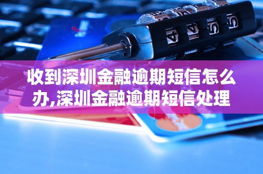 收到深圳金融逾期短信怎么办,深圳金融逾期短信处理方法