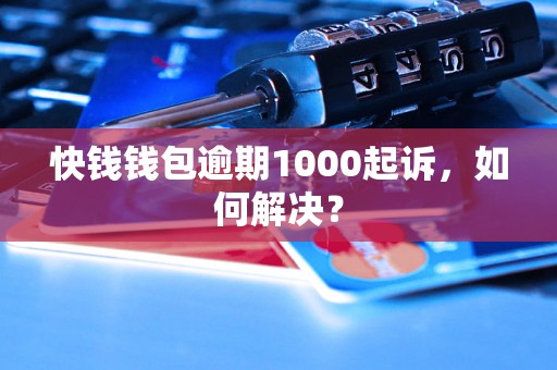 快钱钱包逾期1000起诉，如何解决？