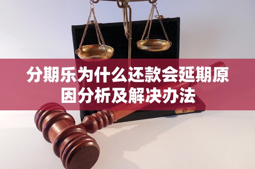 分期乐为什么还款会延期原因分析及解决办法