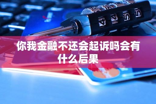 你我金融不还会起诉吗会有什么后果