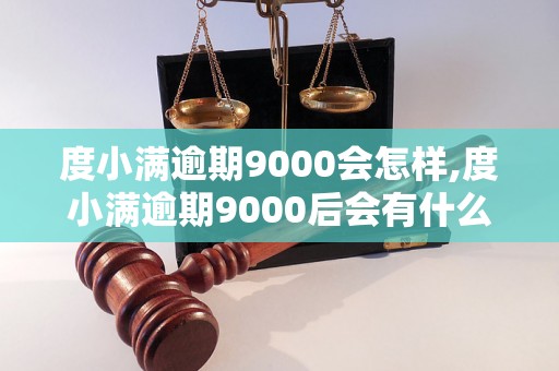 度小满逾期9000会怎样,度小满逾期9000后会有什么后果