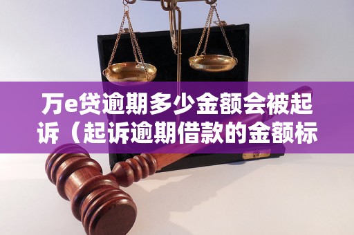 万e贷逾期多少金额会被起诉（起诉逾期借款的金额标准是什么）