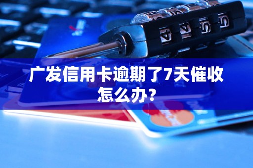 广发信用卡逾期了7天催收怎么办？