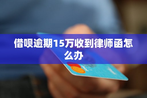 借呗逾期15万收到律师函怎么办