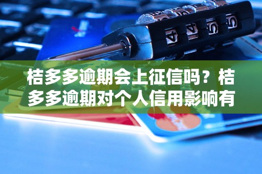 桔多多逾期会上征信吗？桔多多逾期对个人信用影响有多大？