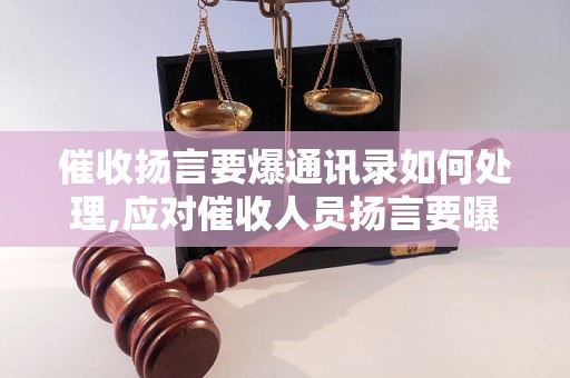 催收扬言要爆通讯录如何处理,应对催收人员扬言要曝光通讯录的方法