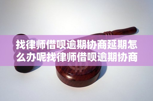 找律师借呗逾期协商延期怎么办呢找律师借呗逾期协商延期需要注意什么