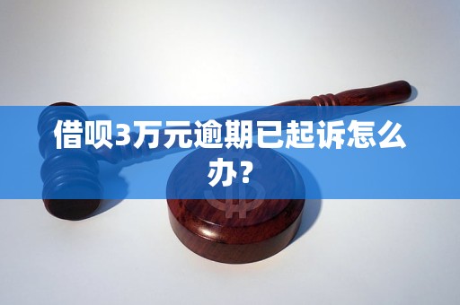 借呗3万元逾期已起诉怎么办？