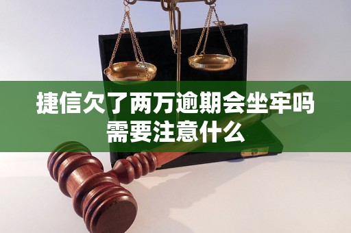 捷信欠了两万逾期会坐牢吗需要注意什么