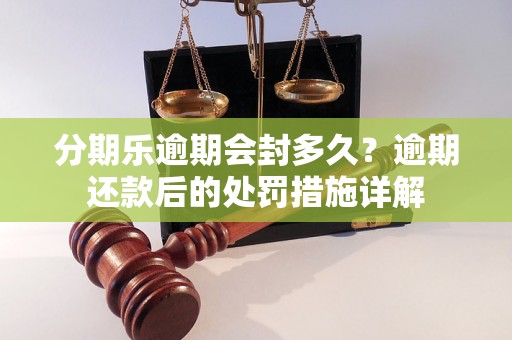 分期乐逾期会封多久？逾期还款后的处罚措施详解