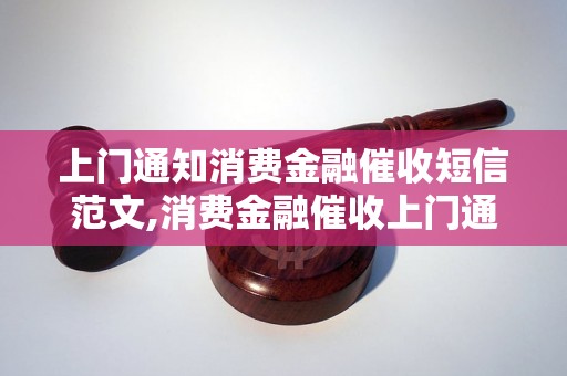 上门通知消费金融催收短信范文,消费金融催收上门通知短信模板