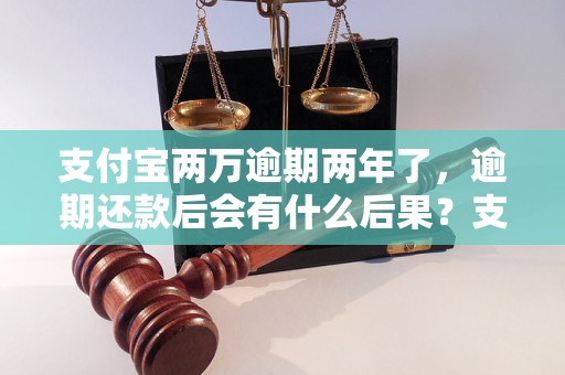 支付宝两万逾期两年了，逾期还款后会有什么后果？支付宝逾期借款如何处理？