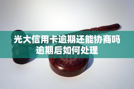 光大信用卡逾期还能协商吗逾期后如何处理