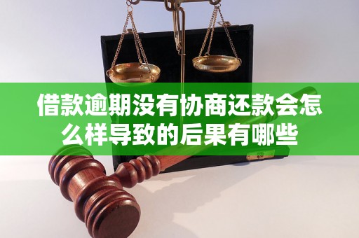 借款逾期没有协商还款会怎么样导致的后果有哪些