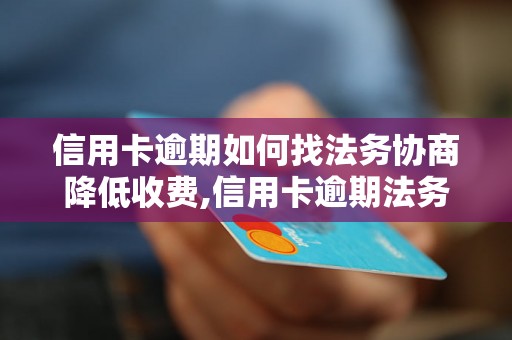 信用卡逾期如何找法务协商降低收费,信用卡逾期法务协商费用贵吗