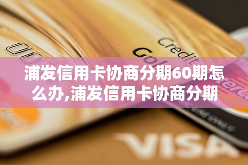 浦发信用卡协商分期60期怎么办,浦发信用卡协商分期60期申请流程