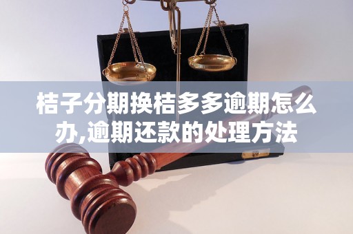 桔子分期换桔多多逾期怎么办,逾期还款的处理方法