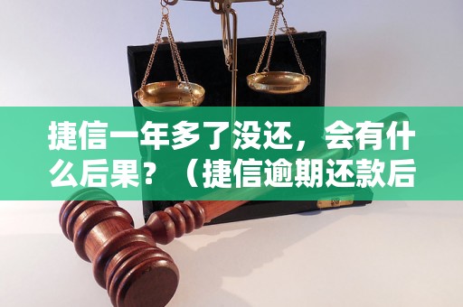 捷信一年多了没还，会有什么后果？（捷信逾期还款后果及解决方法）