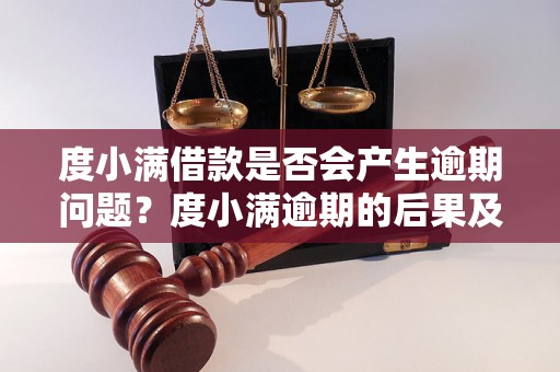 度小满借款是否会产生逾期问题？度小满逾期的后果及处理方式