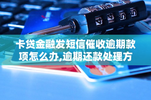 卡贷金融发短信催收逾期款项怎么办,逾期还款处理方法