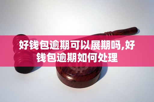 好钱包逾期可以展期吗,好钱包逾期如何处理