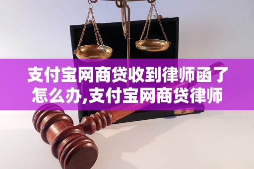 支付宝网商贷收到律师函了怎么办,支付宝网商贷律师函应对方法