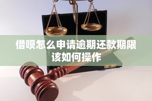 借呗怎么申请逾期还款期限该如何操作