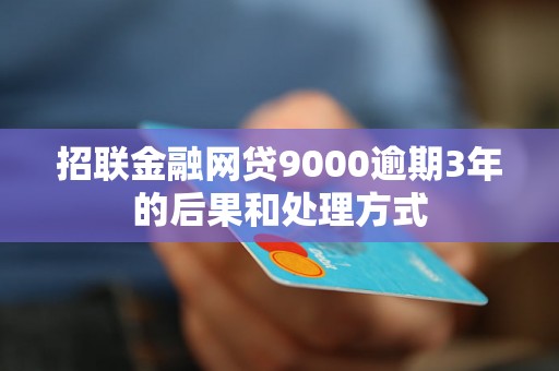 招联金融网贷9000逾期3年的后果和处理方式