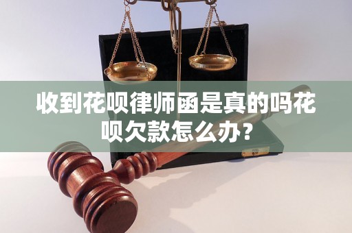 收到花呗律师函是真的吗花呗欠款怎么办？