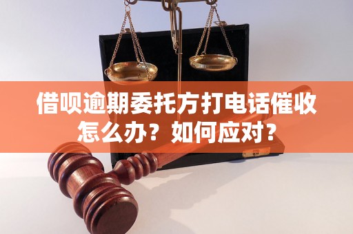 借呗逾期委托方打电话催收怎么办？如何应对？