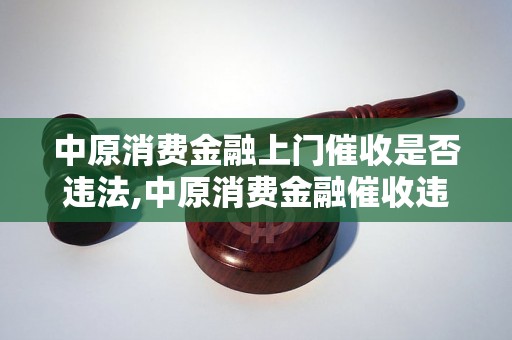 中原消费金融上门催收是否违法,中原消费金融催收违法行为解析