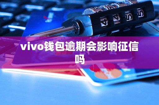 vivo钱包逾期会影响征信吗