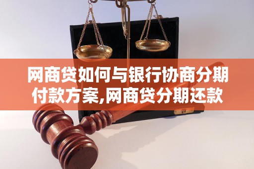 网商贷如何与银行协商分期付款方案,网商贷分期还款流程详解