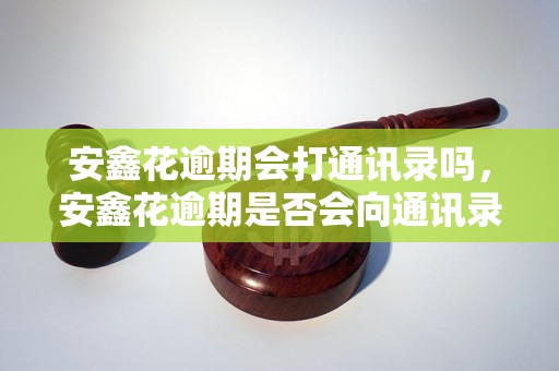 安鑫花逾期会打通讯录吗，安鑫花逾期是否会向通讯录联系人催收