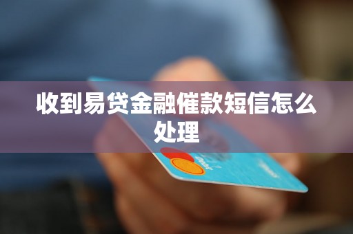 收到易贷金融催款短信怎么处理